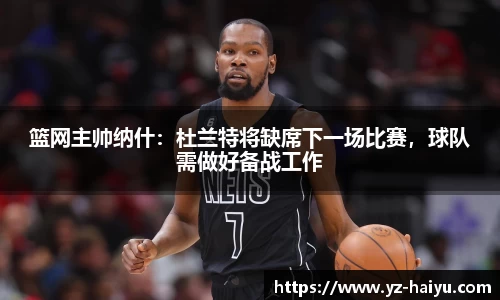 篮网主帅纳什：杜兰特将缺席下一场比赛，球队需做好备战工作