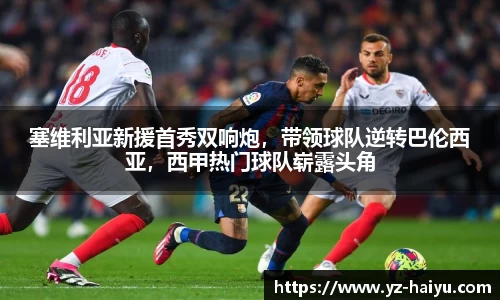 塞维利亚新援首秀双响炮，带领球队逆转巴伦西亚，西甲热门球队崭露头角