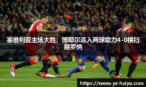 塞维利亚主场大胜，博耶尔连入两球助力4-0横扫赫罗纳