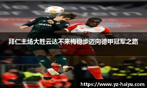 拜仁主场大胜云达不来梅稳步迈向德甲冠军之路