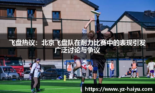 飞盘热议：北京飞盘队在耐力比赛中的表现引发广泛讨论与争议