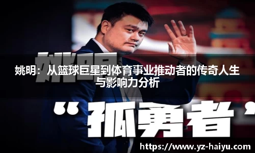 姚明：从篮球巨星到体育事业推动者的传奇人生与影响力分析