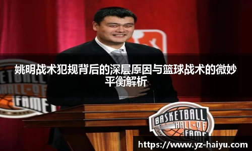 姚明战术犯规背后的深层原因与篮球战术的微妙平衡解析