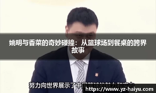 姚明与香菜的奇妙碰撞：从篮球场到餐桌的跨界故事
