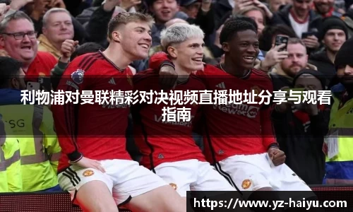 利物浦对曼联精彩对决视频直播地址分享与观看指南
