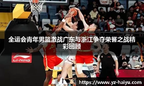 全运会青年男篮激战广东与浙江争夺荣誉之战精彩回顾