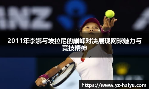2011年李娜与埃拉尼的巅峰对决展现网球魅力与竞技精神