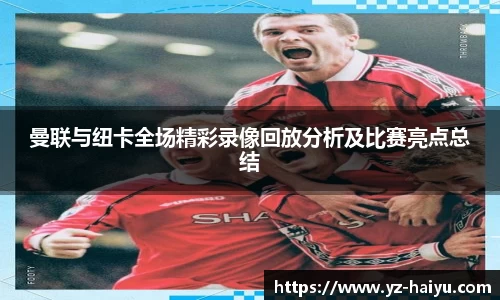 曼联与纽卡全场精彩录像回放分析及比赛亮点总结