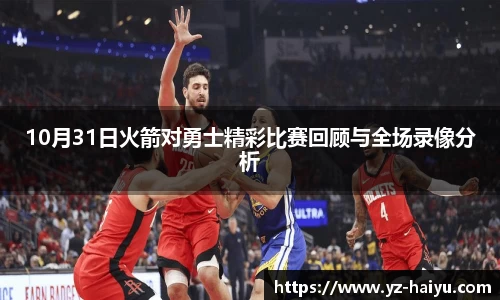 10月31日火箭对勇士精彩比赛回顾与全场录像分析