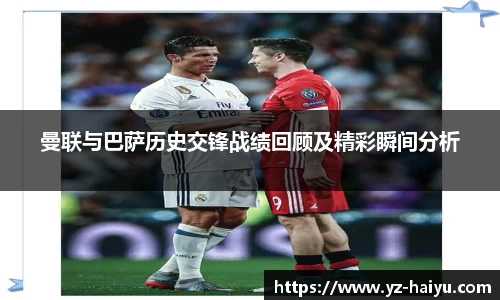 曼联与巴萨历史交锋战绩回顾及精彩瞬间分析