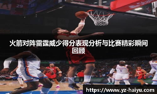火箭对阵雷霆威少得分表现分析与比赛精彩瞬间回顾