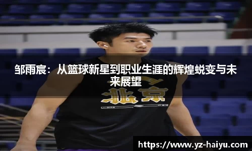 邹雨宸：从篮球新星到职业生涯的辉煌蜕变与未来展望