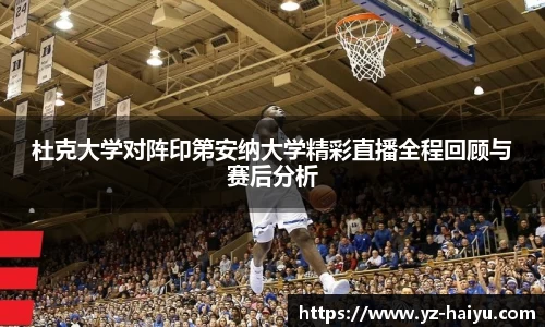 杜克大学对阵印第安纳大学精彩直播全程回顾与赛后分析