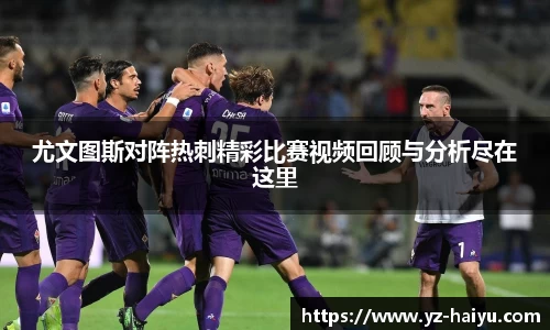 尤文图斯对阵热刺精彩比赛视频回顾与分析尽在这里