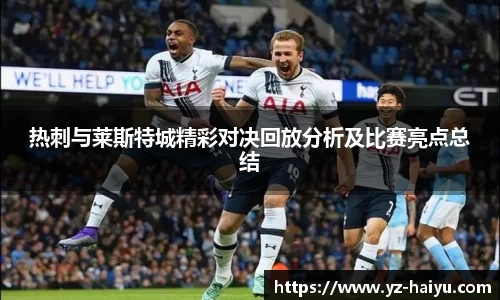 热刺与莱斯特城精彩对决回放分析及比赛亮点总结