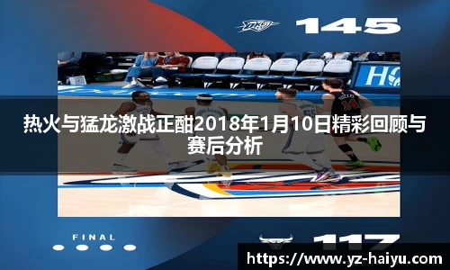 热火与猛龙激战正酣2018年1月10日精彩回顾与赛后分析