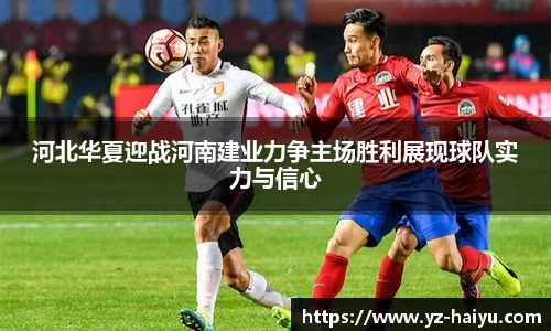 河北华夏迎战河南建业力争主场胜利展现球队实力与信心
