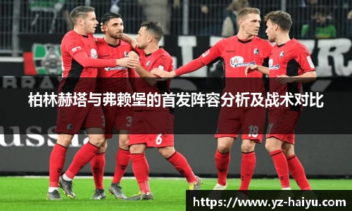柏林赫塔与弗赖堡的首发阵容分析及战术对比