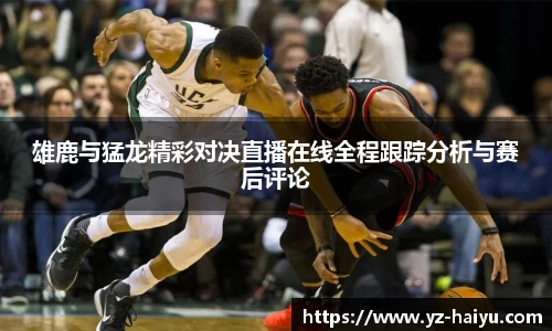 雄鹿与猛龙精彩对决直播在线全程跟踪分析与赛后评论