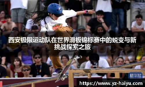 西安极限运动队在世界滑板锦标赛中的蜕变与新挑战探索之旅