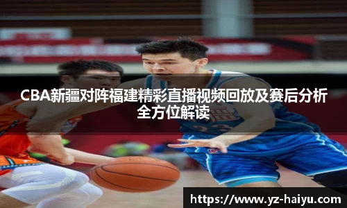 金年会CBA新疆对阵福建精彩直播视频回放及赛后分析全方位解读